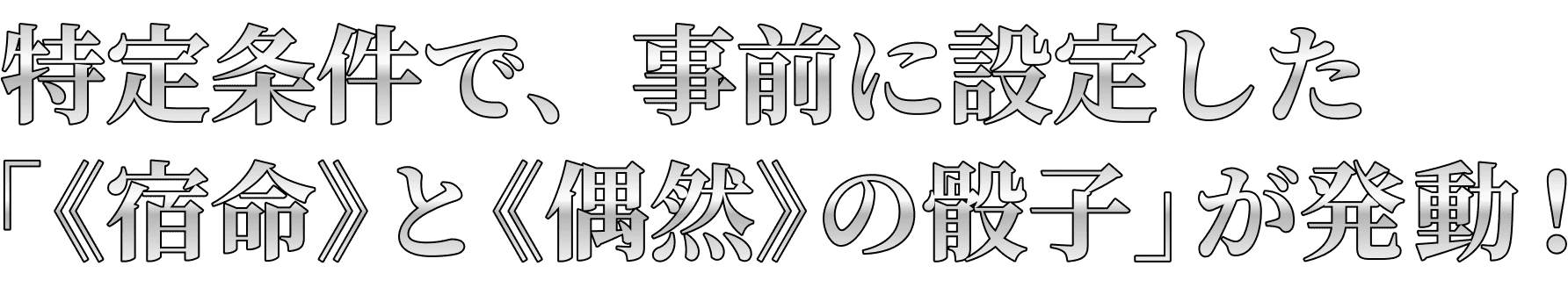 特定条件で、事前に設定した「《宿命》と《偶然》の骰子」が発動！